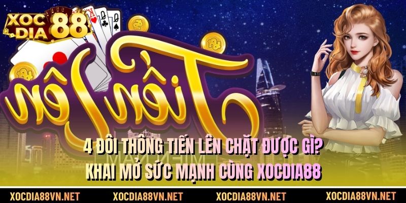 4 Đôi Thông Tiến Lên Chặt Được Gì? Khai Mở Sức Mạnh Cùng XOCDIA88