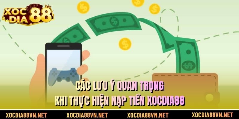 Các lưu ý quan trọng khi thực hiện nạp tiền XOCDIA88