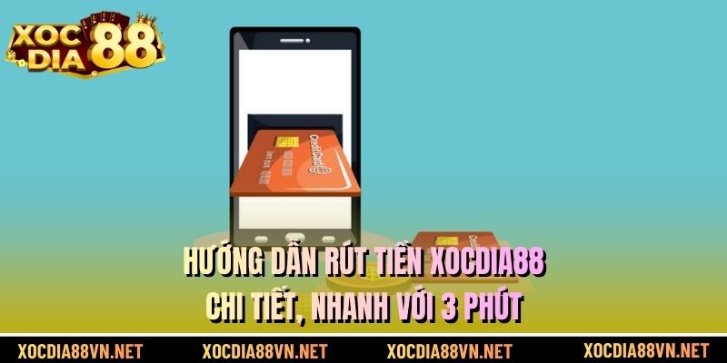 Hướng Dẫn Rút Tiền XOCDIA88 Chi Tiết, Nhanh Với 3 Phút