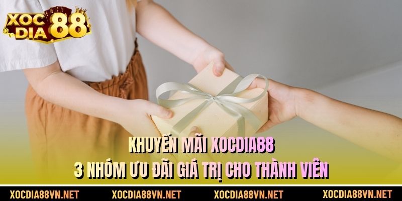 Khuyến Mãi XOCDIA88 - 3 Nhóm Ưu Đãi Giá Trị Cho Thành Viên