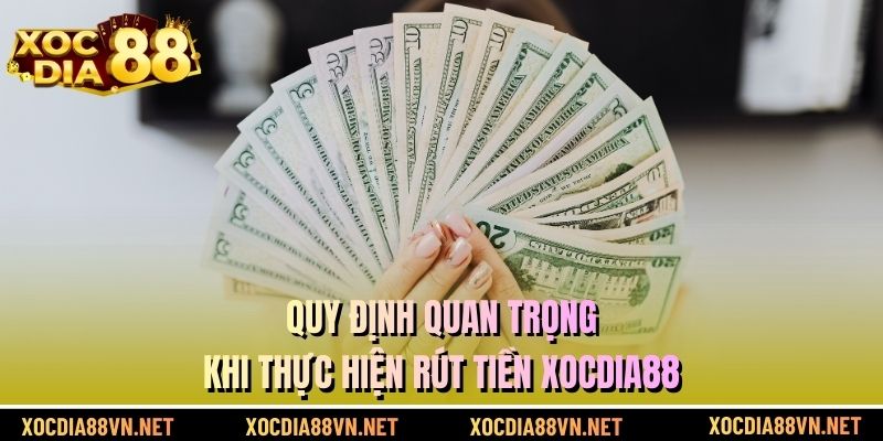 Quy định quan trọng khi thực hiện rút tiền XOCDIA88