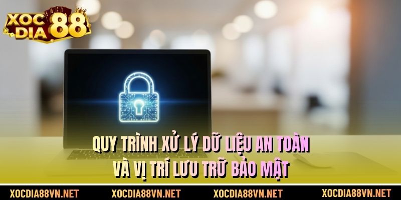 Quy trình xử lý dữ liệu an toàn và vị trí lưu trữ bảo mật