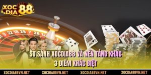 So sánh XOCDIA88 và nền tảng khác - 3 điểm khác biệt