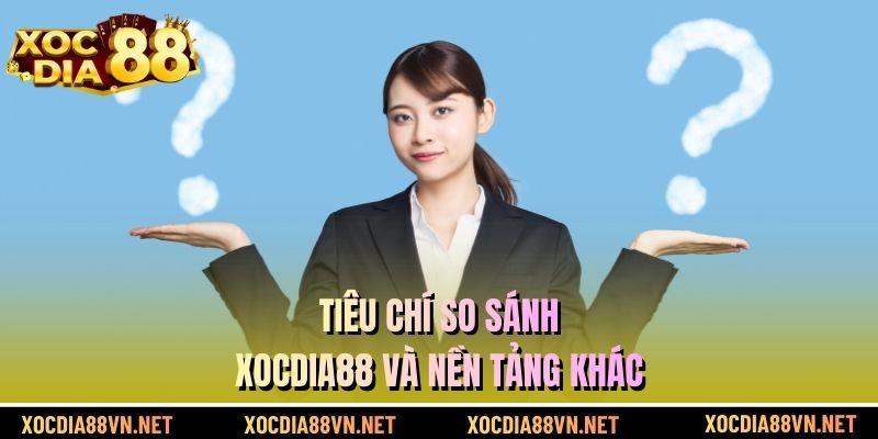 Tiêu chí so sánh XOCDIA88 và nền tảng khác