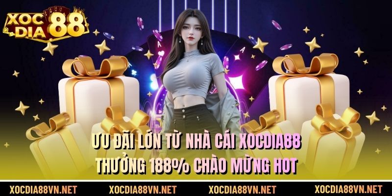 Ưu Đãi Lớn Từ Nhà Cái XOCDIA88 - Thưởng 188% Chào Mừng Hot